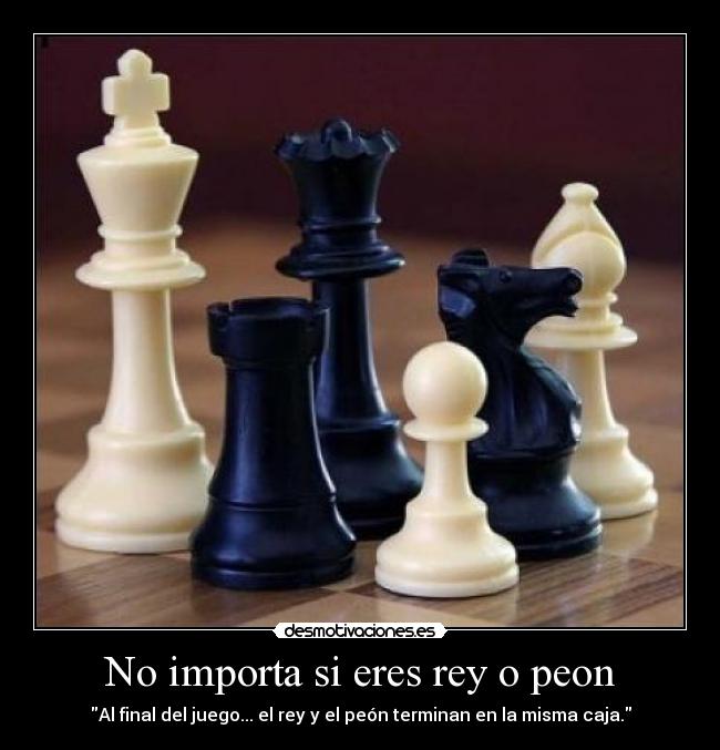 No importa si eres rey o peon -