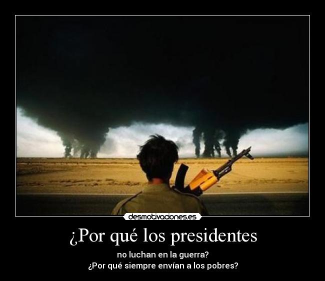 ¿Por qué los presidentes - no luchan en la guerra?
¿Por qué siempre envían a los pobres?