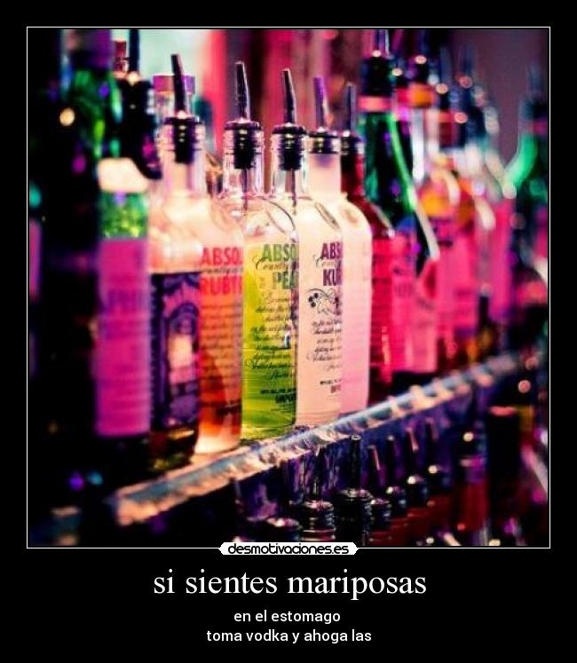 si sientes mariposas - en el estomago 
toma vodka y ahoga las