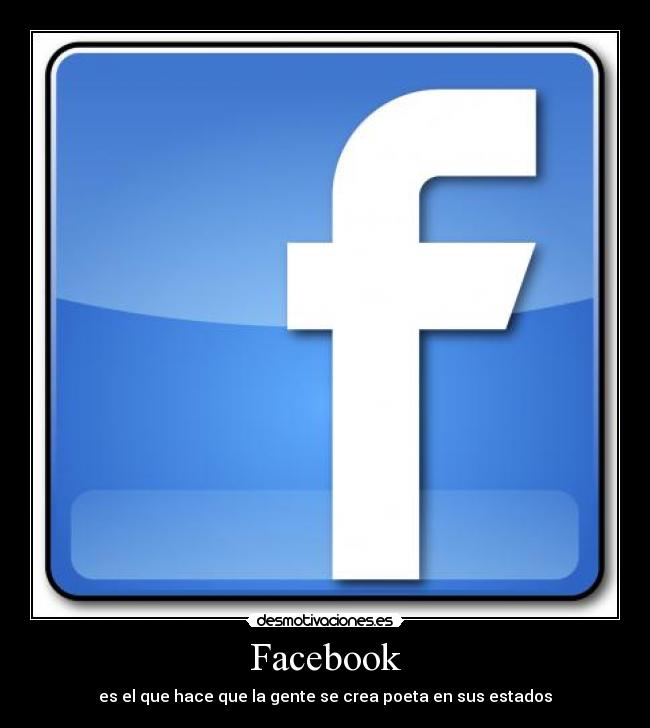 Facebook - es el que hace que la gente se crea poeta en sus estados