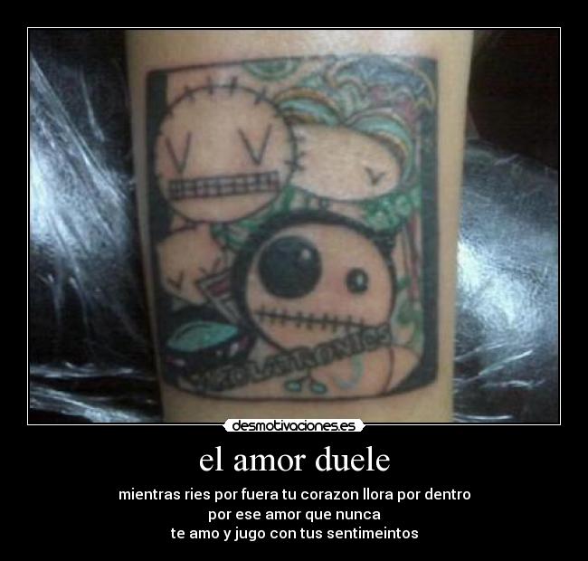 el amor duele - mientras ries por fuera tu corazon llora por dentro
por ese amor que nunca
te amo y jugo con tus sentimeintos