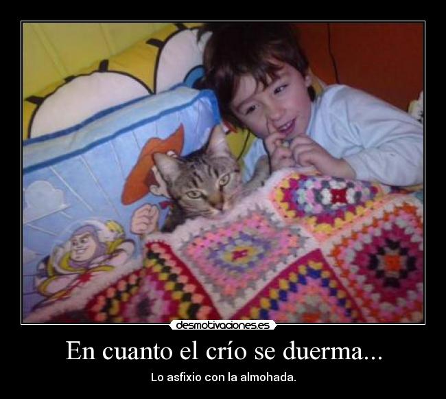 En cuanto el crío se duerma... - Lo asfixio con la almohada.