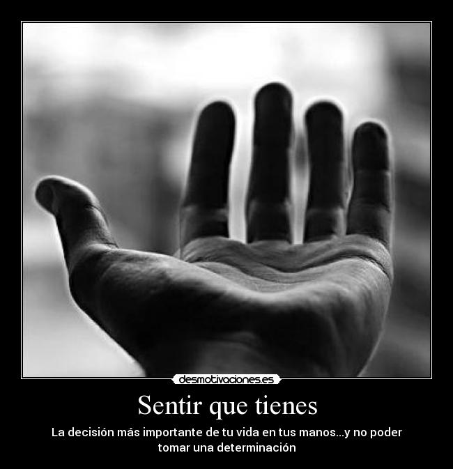 Sentir que tienes - La decisión más importante de tu vida en tus manos...y no poder
tomar una determinación