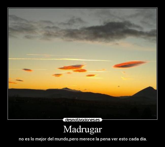 Madrugar - no es lo mejor del mundo,pero merece la pena ver esto cada día.