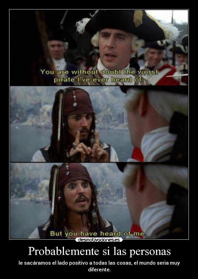 Probablemente si las personas - le sacáramos el lado positivo a todas las cosas, el mundo seria muy diferente.