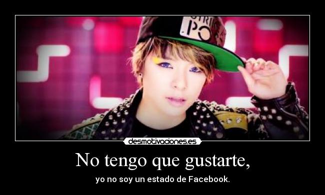 No tengo que gustarte, - yo no soy un estado de Facebook.