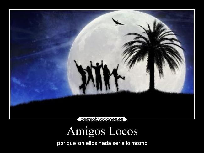 Amigos Locos - por que sin ellos nada seria lo mismo