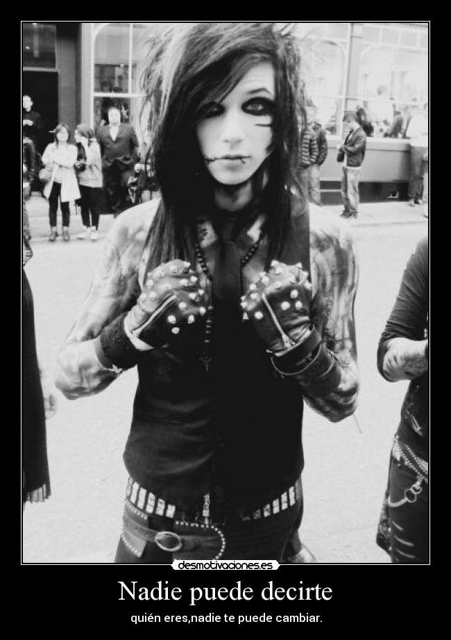 Nadie puede decirte - quién eres,nadie te puede cambiar.