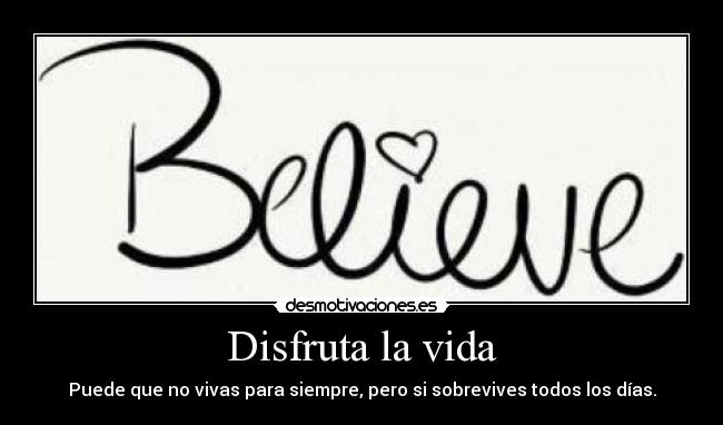 Disfruta la vida - Puede que no vivas para siempre, pero si sobrevives todos los días.