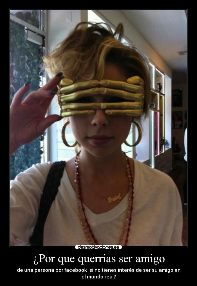 ¿Por que querrías ser amigo - de una persona por facebook  si no tienes interés de ser su amigo en el mundo real?