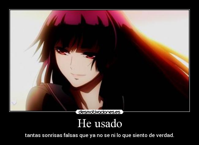 He usado - tantas sonrisas falsas que ya no se ni lo que siento de verdad.