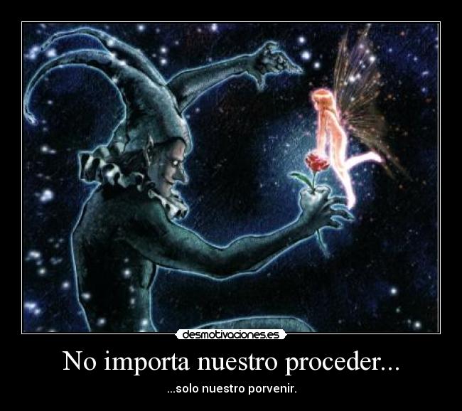 No importa nuestro proceder... - ...solo nuestro porvenir.