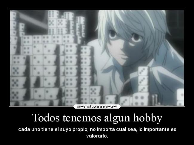Todos tenemos algun hobby - cada uno tiene el suyo propio, no importa cual sea, lo importante es valorarlo.