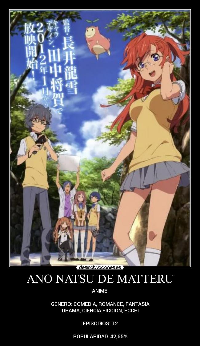 ANO NATSU DE MATTERU - ANIME:
GENERO: COMEDIA, ROMANCE, FANTASIA
DRAMA, CIENCIA FICCION, ECCHI
EPISODIOS: 12
POPULARIDAD 42,65%