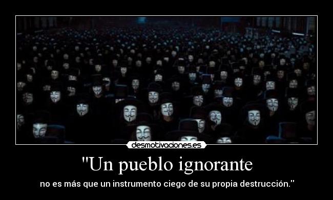 Un pueblo ignorante - no es más que un instrumento ciego de su propia destrucción.