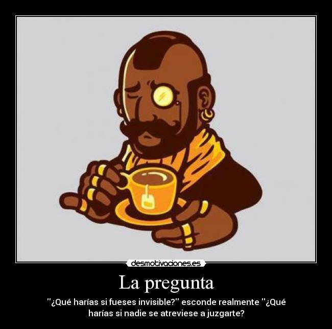 La pregunta - ¿Qué harías si fueses invisible? esconde realmente ¿Qué
harías si nadie se atreviese a juzgarte?