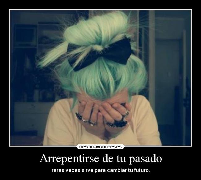 Arrepentirse de tu pasado - raras veces sirve para cambiar tu futuro.