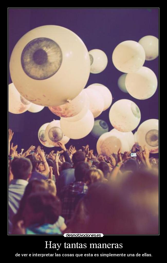Hay tantas maneras - de ver e interpretar las cosas que esta es simplemente una de ellas.