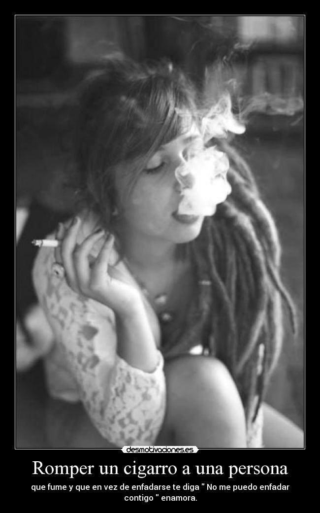 Romper un cigarro a una persona - que fume y que en vez de enfadarse te diga  No me puedo enfadar contigo  enamora.