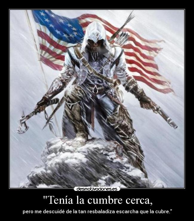 Tenía la cumbre cerca, - pero me descuidé de la tan resbaladiza escarcha que la cubre.