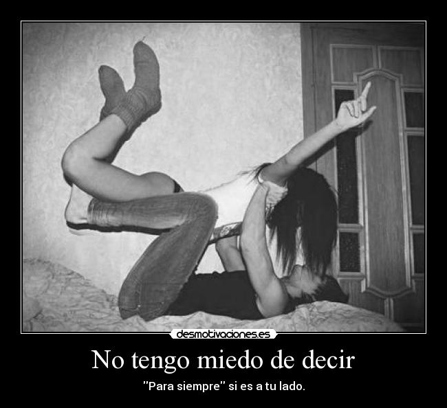 No tengo miedo de decir - Para siempre si es a tu lado.