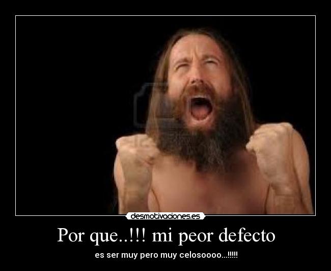 Por que..!!! mi peor defecto - es ser muy pero muy celosoooo...!!!!!