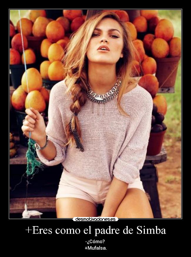 +Eres como el padre de Simba - -¿Cómo? 
+Mufalsa.