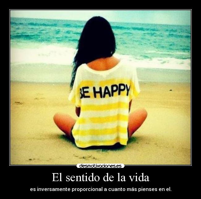 El sentido de la vida - es inversamente proporcional a cuanto más pienses en el.