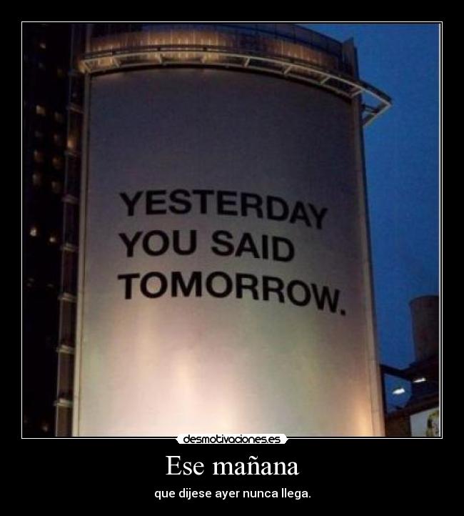 Ese mañana - que dijese ayer nunca llega.