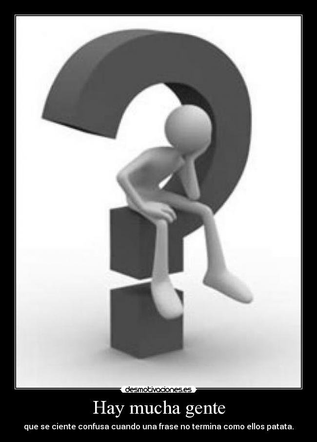 Hay mucha gente - que se ciente confusa cuando una frase no termina como ellos patata.