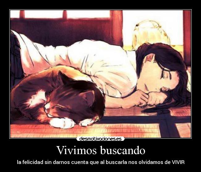 Vivimos buscando - la felicidad sin darnos cuenta que al buscarla nos olvidamos de VIVIR