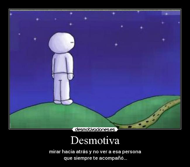 Desmotiva - mirar hacia atrás y no ver a esa persona
que siempre te acompañó...