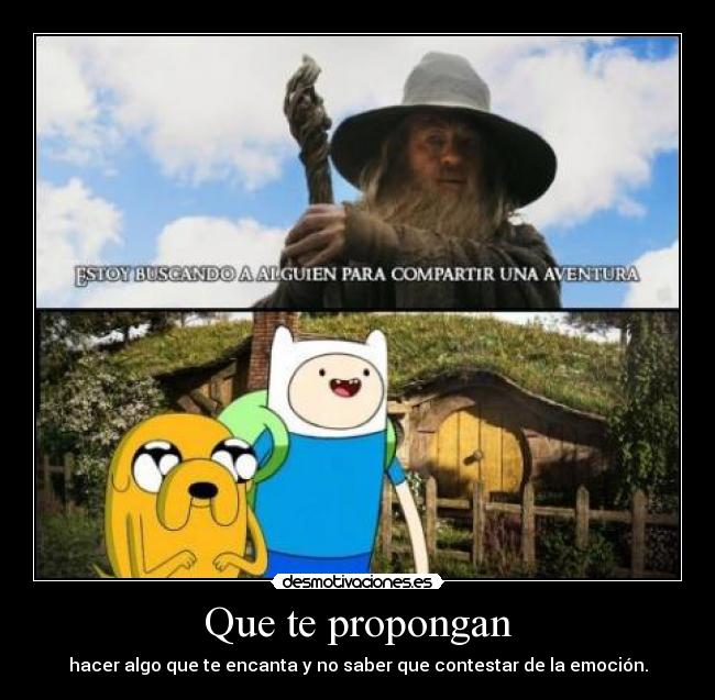 Que te propongan - hacer algo que te encanta y no saber que contestar de la emoción.