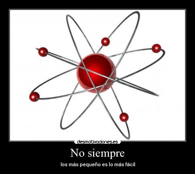 No siempre - los más pequeño es lo más fácil