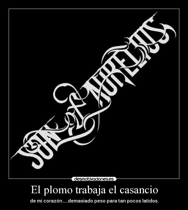 El plomo trabaja el casancio - de mi corazón.....demasiado peso para tan pocos latidos.
