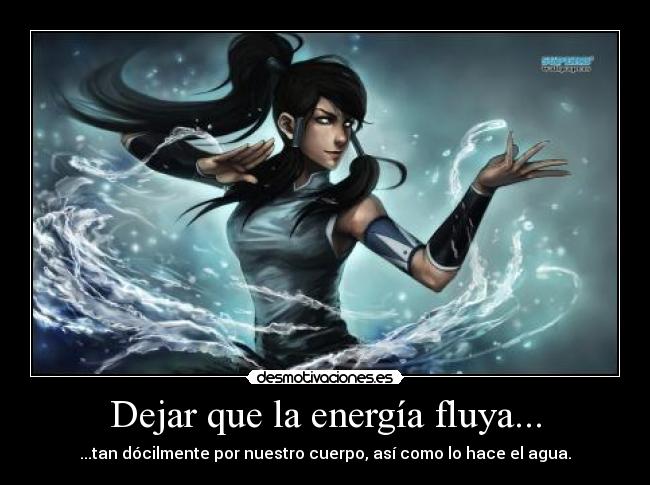 Dejar que la energía fluya... - ...tan dócilmente por nuestro cuerpo, así como lo hace el agua.