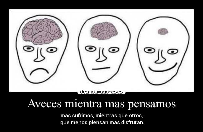 Aveces mientra mas pensamos -