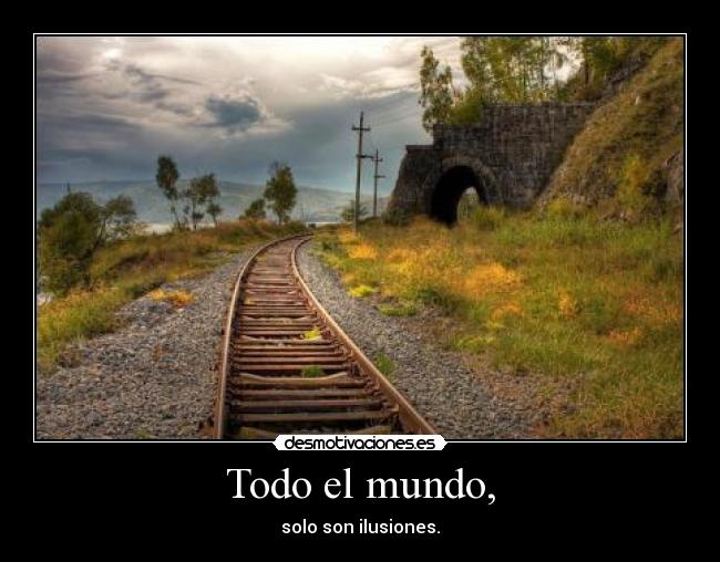 Todo el mundo, - solo son ilusiones.