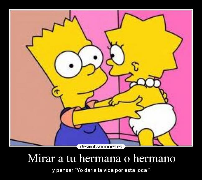 Mirar a tu hermana o hermano - y pensar Yo daria la vida por esta loca