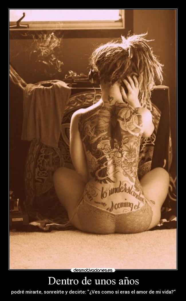 Dentro de unos años - podré mirarte, sonreírte y decirte: ¿Ves como sí eras el amor de mi vida?