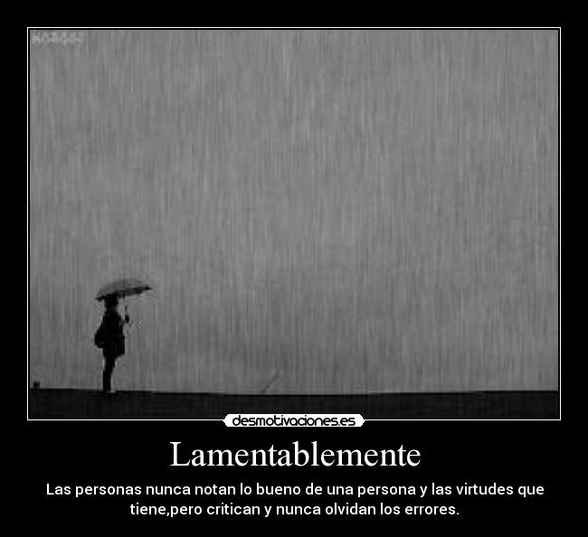 Lamentablemente - Las personas nunca notan lo bueno de una persona y las virtudes que
tiene,pero critican y nunca olvidan los errores.