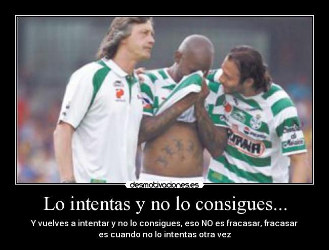 Lo intentas y no lo consigues... - Y vuelves a intentar y no lo consigues, eso NO es fracasar, fracasar
es cuando no lo intentas otra vez