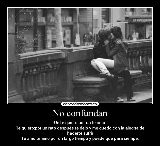 No confundan - Un te quiero por un te amo 
Te quiero:por un rato después te dejo y me quedo con la alegría de hacerte sufrir
Te amo:te amo por un largo tiempo y puede que para siempe.