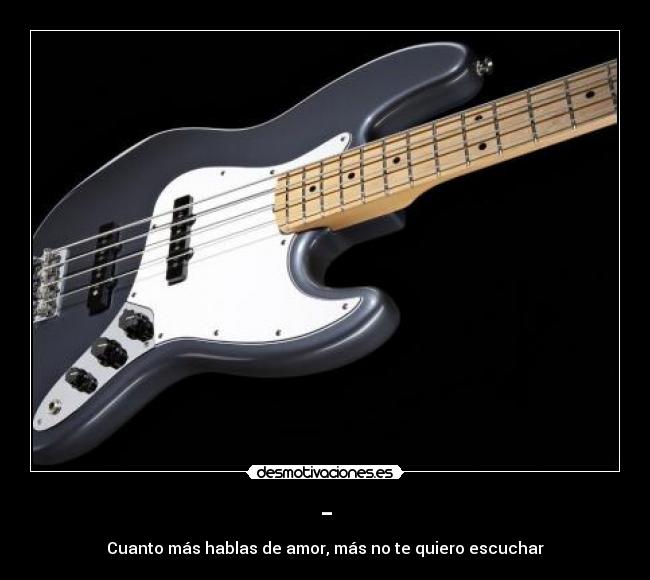 - - Cuanto más hablas de amor, más no te quiero escuchar