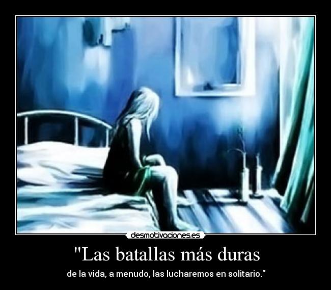 Las batallas más duras - de la vida, a menudo, las lucharemos en solitario.