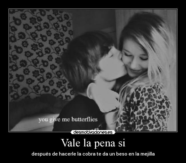 Vale la pena si - después de hacerle la cobra te da un beso en la mejilla