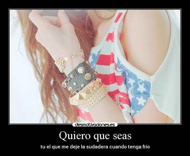 Quiero que seas - tu el que me deje la sudadera cuando tenga frío