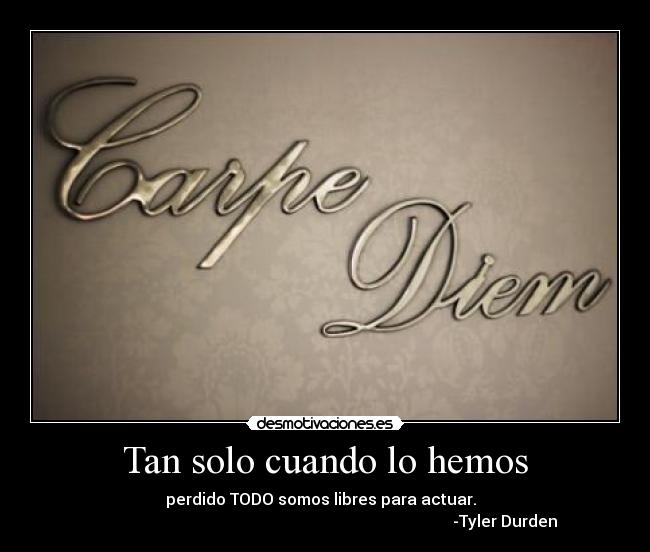 Tan solo cuando lo hemos - perdido TODO somos libres para actuar.
-Tyler Durden