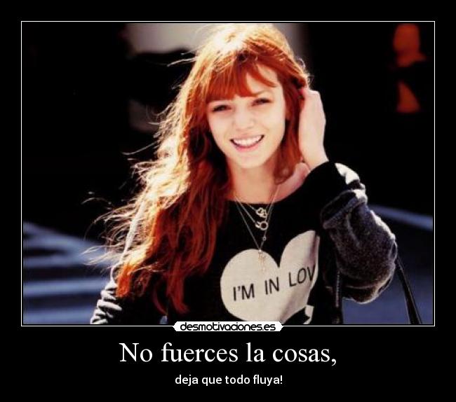 No fuerces la cosas, - deja que todo fluya!