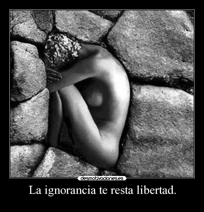 La ignorancia te resta libertad. - 